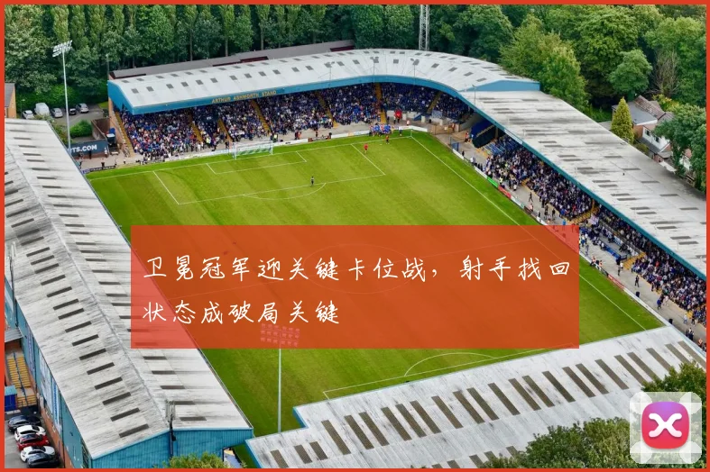 卫冕冠军迎关键卡位战，射手找回状态成破局关键 - 彩客网推荐