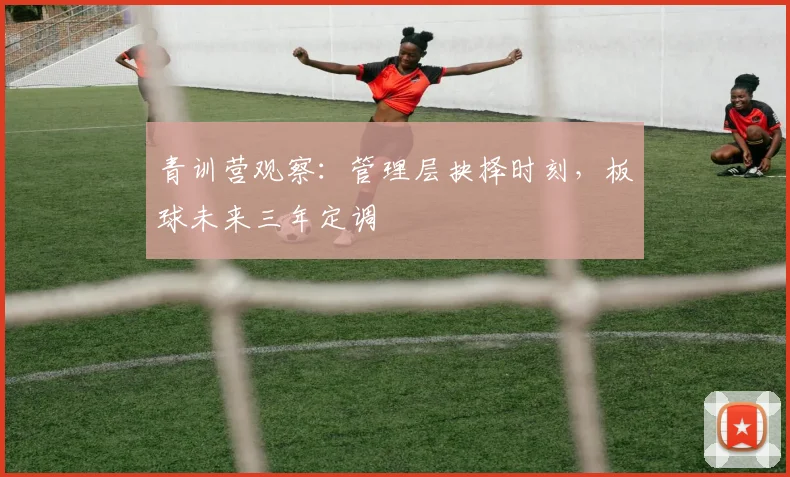 青训营观察：管理层抉择时刻，板球未来三年定调 - 彩客网图集