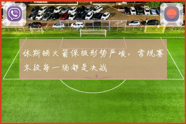 休斯顿火箭保级形势严峻，常规赛末段每一场都是决战 - 彩客网推荐