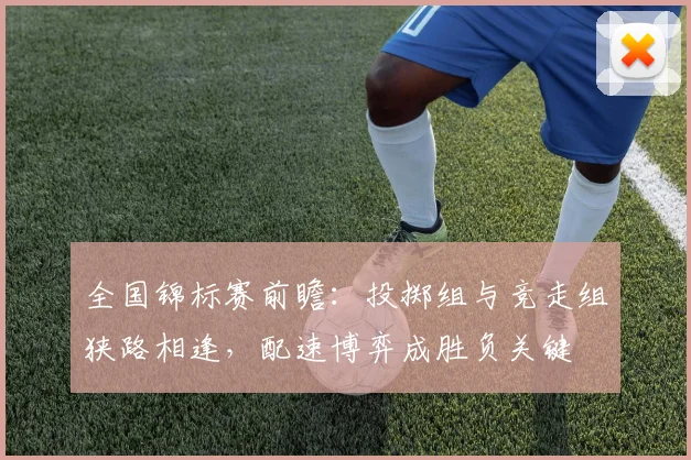 全国锦标赛前瞻：投掷组与竞走组狭路相逢，配速博弈成胜负关键 - 彩客网推荐