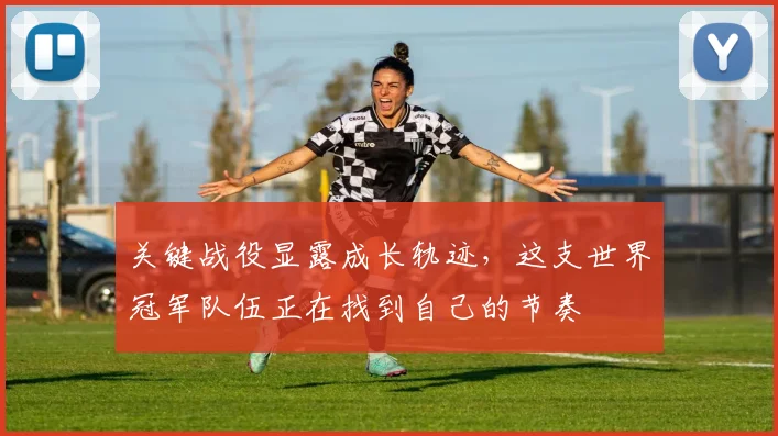 关键战役显露成长轨迹，这支世界冠军队伍正在找到自己的节奏 - 彩客网推荐