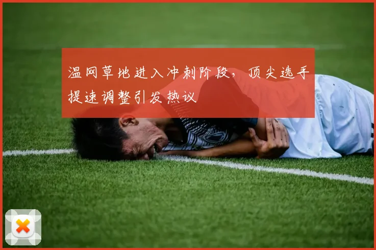 温网草地进入冲刺阶段，顶尖选手提速调整引发热议 - 彩客网推荐