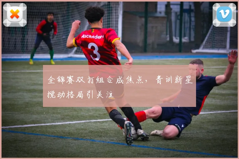 全锦赛双打组合成焦点，青训新星搅动格局引关注 - 彩客网推荐