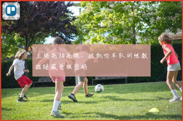 主场亮相亮眼，迈凯伦车队训练数据暗藏晋级密码 - 彩客网推荐