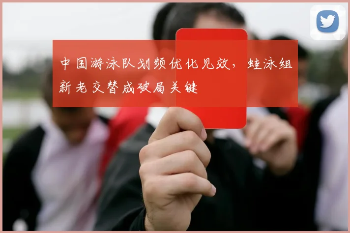 中国游泳队划频优化见效，蛙泳组新老交替成破局关键 - 彩客网推荐