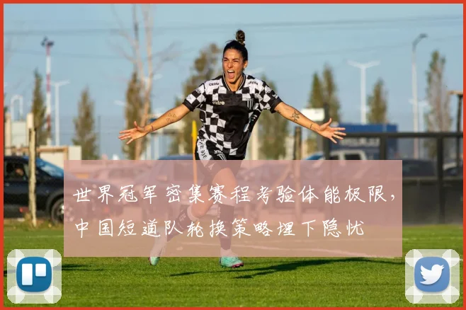 世界冠军密集赛程考验体能极限，中国短道队轮换策略埋下隐忧 - 彩客网推荐