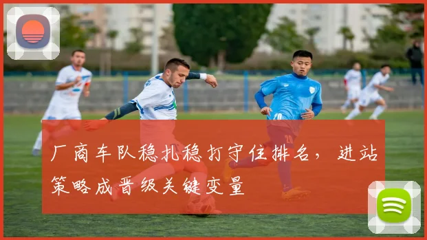 厂商车队稳扎稳打守住排名,进站策略成晋级关键变量 - 彩客网推荐