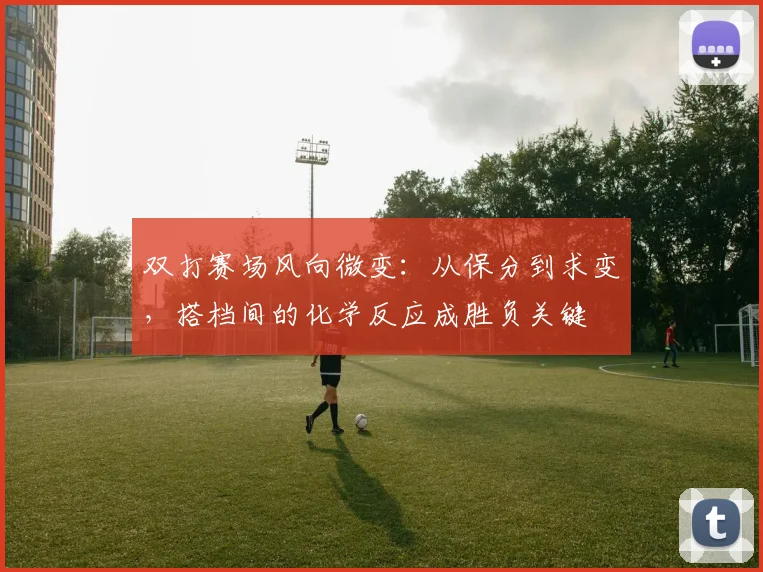 双打赛场风向微变：从保分到求变，搭档间的化学反应成胜负关键 - 彩客网推荐