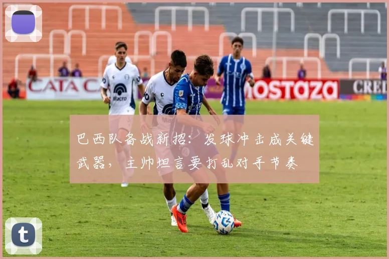 巴西队备战新招：发球冲击成关键武器，主帅坦言要打乱对手节奏 - 彩客网推荐