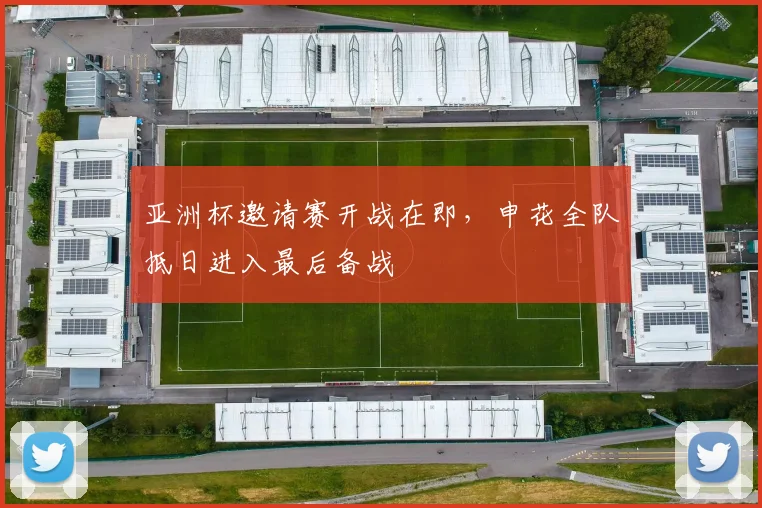 亚洲杯邀请赛开战在即，申花全队抵日进入最后备战 - 彩客网推荐