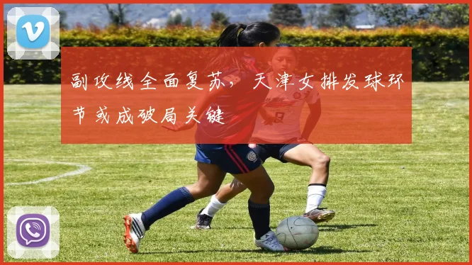 副攻线全面复苏，天津女排发球环节或成破局关键 - 彩客网推荐