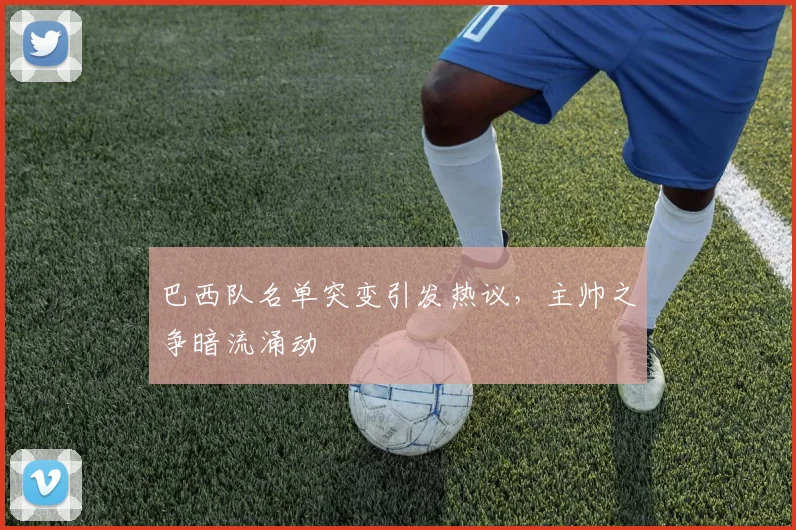 巴西队名单突变引发热议，主帅之争暗流涌动 - 彩客网推荐